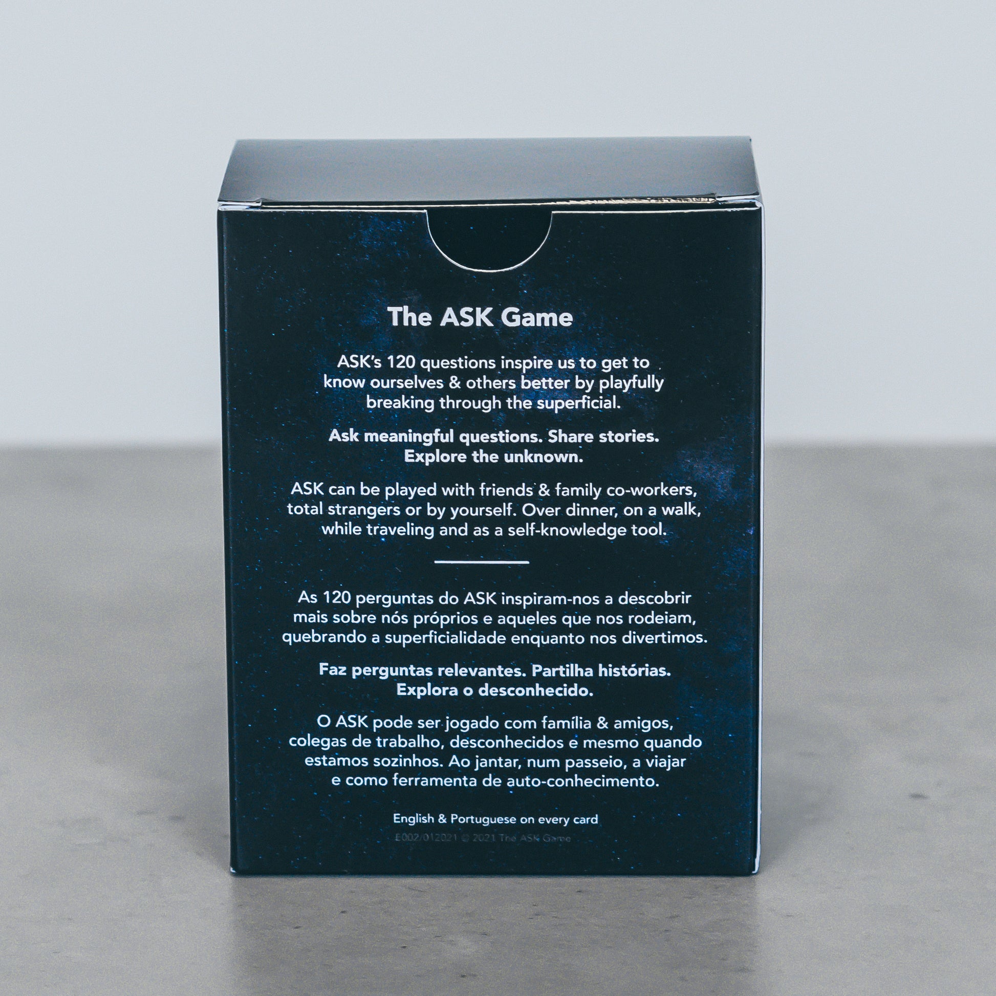 Ask meaningful questions. Share stories. Explore the unknown.  ASK’s 120 questions inspire us to get to know ourselves & others better by playfully breaking through the superficial.   ASK can be played with friends & family, co-workers, total strangers or by yourself. Over dinner, on a walk, while traveling and as a self-knowledge tool.  ASK’s questions have been inspired by various sources, including some of the world's leading self-development coaches & masters.  English + Portuguese on every card.